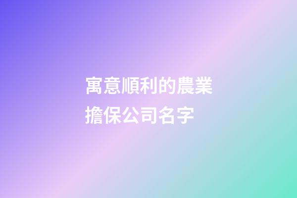 寓意順利的農業擔保公司名字-第1張-公司起名-玄機派