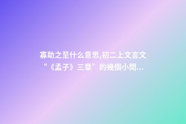 寡助之至什么意思,初二上文言文“《孟子》三章”的幾個小問題-第1張-觀點-玄機派