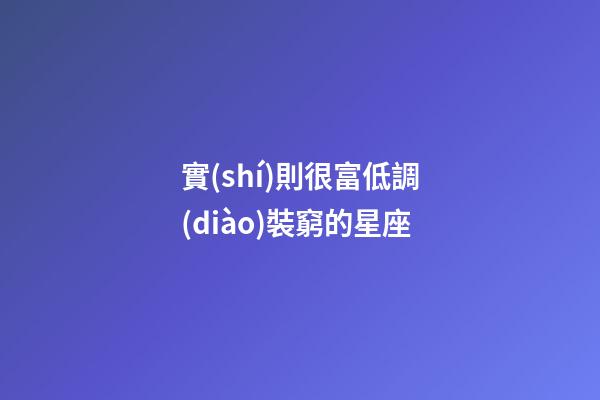 實(shí)則很富低調(diào)裝窮的星座-第1張-星座運(yùn)勢(shì)-玄機(jī)派