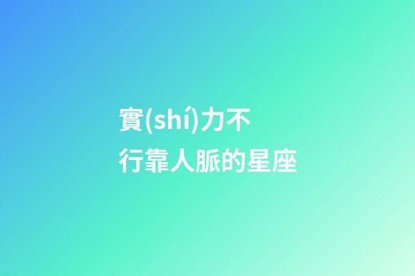 實(shí)力不行靠人脈的星座-第1張-星座運(yùn)勢(shì)-玄機(jī)派