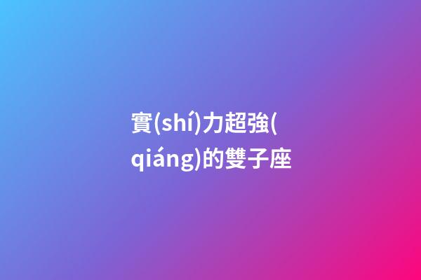 實(shí)力超強(qiáng)的雙子座