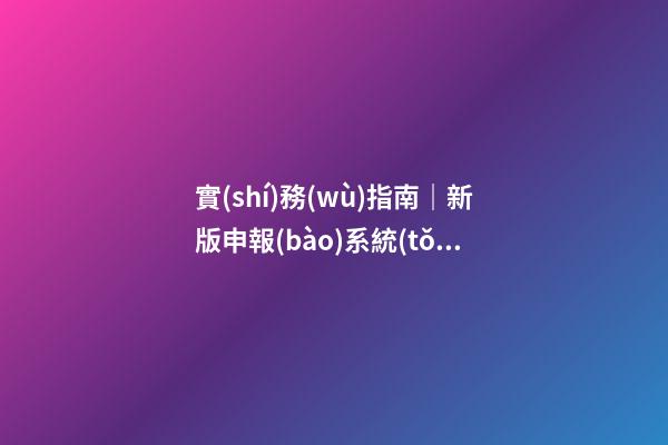 實(shí)務(wù)指南｜新版申報(bào)系統(tǒng)啟動(dòng)，企業(yè)核名不再愁