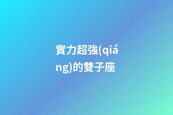 實力超強(qiáng)的雙子座