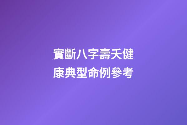 實斷八字壽夭健康典型命例參考