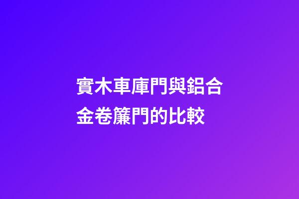 實木車庫門與鋁合金卷簾門的比較
