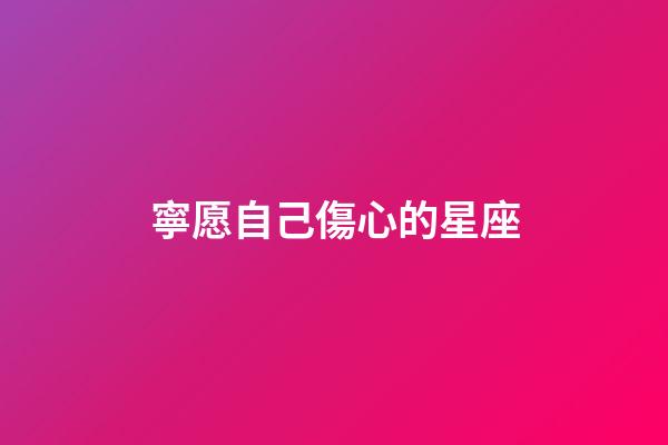 寧愿自己傷心的星座-第1張-星座運(yùn)勢(shì)-玄機(jī)派