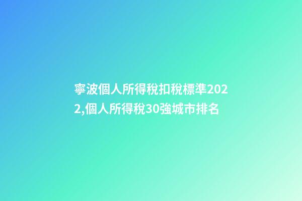 寧波個人所得稅扣稅標準2022,個人所得稅30強城市排名-第1張-觀點-玄機派