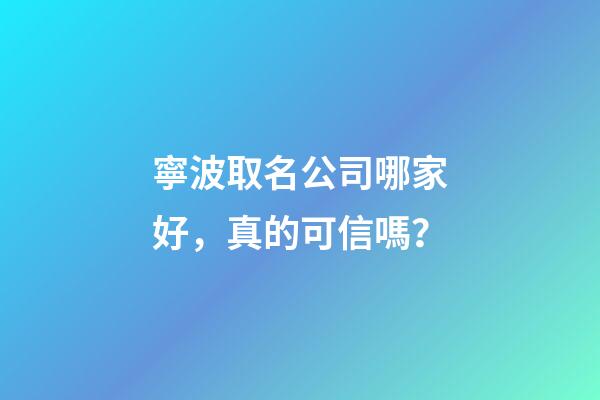 寧波取名公司哪家好，真的可信嗎？
