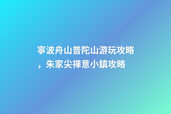 寧波舟山普陀山游玩攻略，朱家尖禪意小鎮攻略-第1張-觀點-玄機派