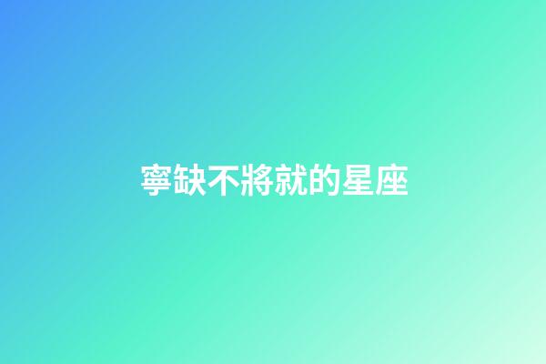 寧缺不將就的星座-第1張-星座運勢-玄機派