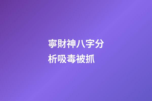 寧財神八字分析吸毒被抓