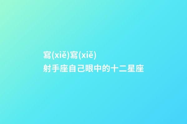 寫(xiě)寫(xiě)射手座自己眼中的十二星座-第1張-星座運(yùn)勢(shì)-玄機(jī)派