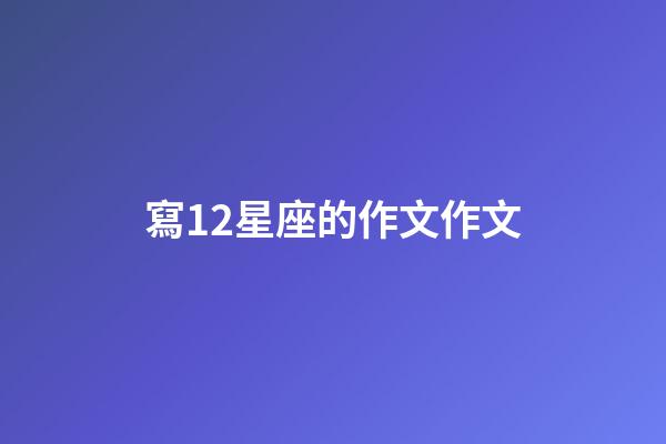 寫12星座的作文作文-第1張-星座運勢-玄機派