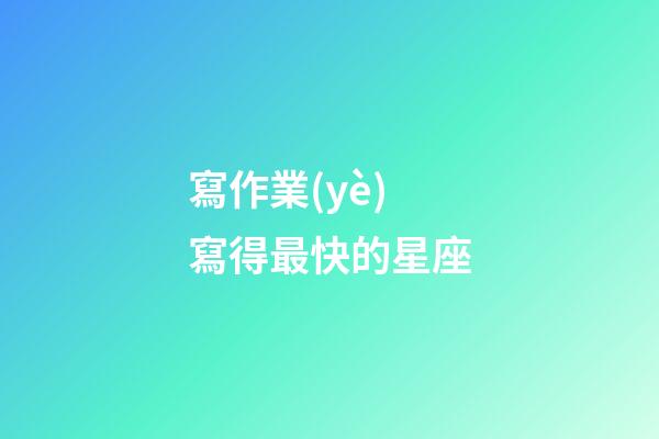 寫作業(yè)寫得最快的星座-第1張-星座運(yùn)勢(shì)-玄機(jī)派