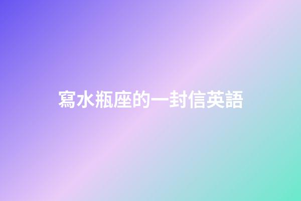 寫水瓶座的一封信英語-第1張-星座運勢-玄機派