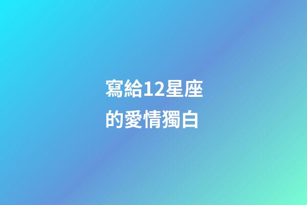 寫給12星座的愛情獨白-第1張-星座運勢-玄機派