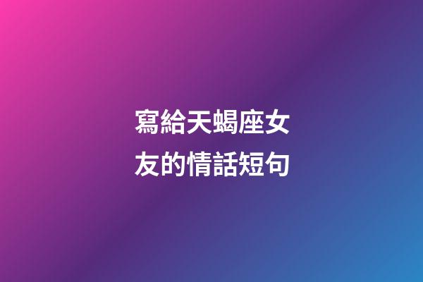 寫給天蝎座女友的情話短句-第1張-星座運(yùn)勢(shì)-玄機(jī)派