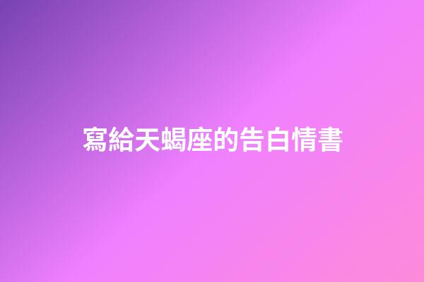 寫給天蝎座的告白情書-第1張-星座運勢-玄機派