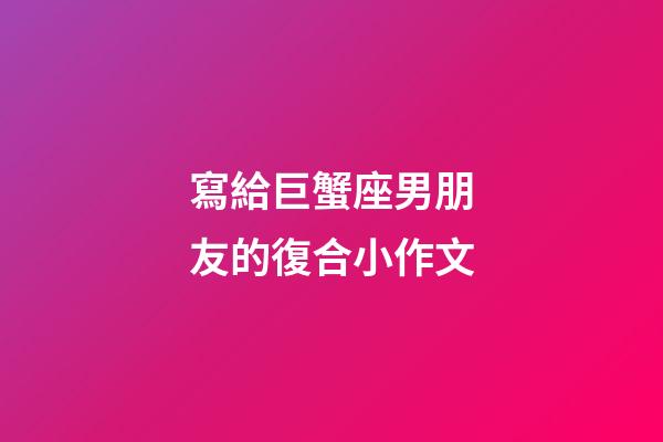 寫給巨蟹座男朋友的復合小作文-第1張-星座運勢-玄機派