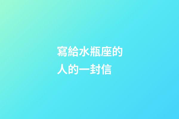 寫給水瓶座的人的一封信-第1張-星座運(yùn)勢-玄機(jī)派