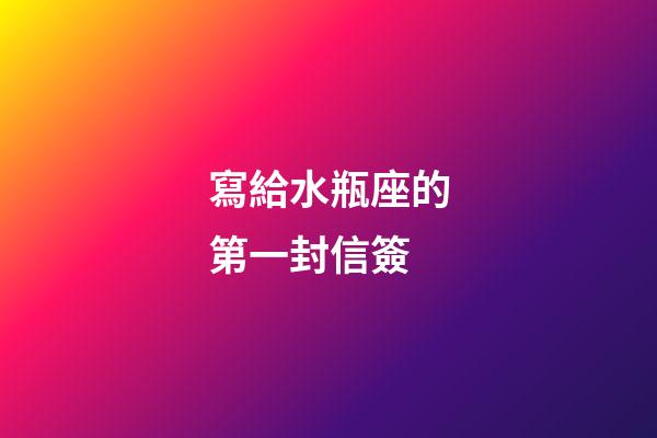寫給水瓶座的第一封信簽-第1張-星座運勢-玄機派