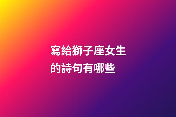 寫給獅子座女生的詩句有哪些-第1張-星座運勢-玄機派