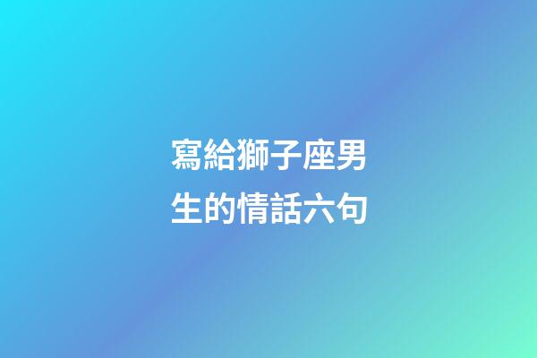 寫給獅子座男生的情話六句-第1張-星座運勢-玄機派