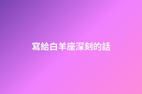 寫給白羊座深刻的話-第1張-星座運勢-玄機派