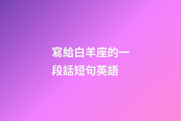 寫給白羊座的一段話短句英語-第1張-星座運勢-玄機派