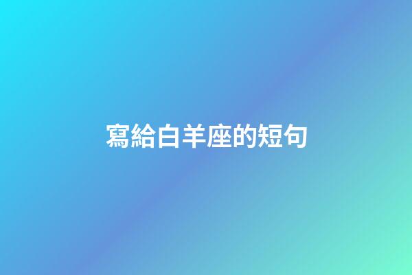 寫給白羊座的短句-第1張-星座運勢-玄機派