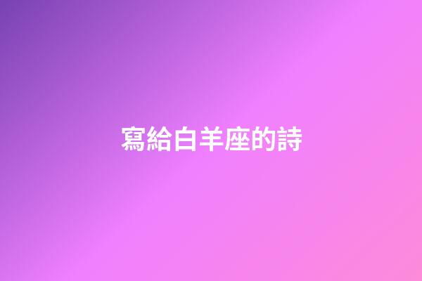 寫給白羊座的詩-第1張-星座運勢-玄機派