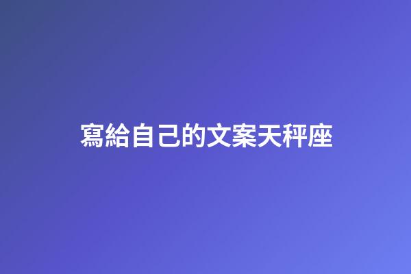 寫給自己的文案天秤座-第1張-星座運勢-玄機派