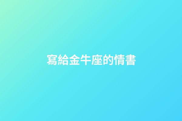 寫給金牛座的情書-第1張-星座運勢-玄機派