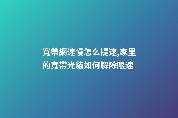 寬帶網速慢怎么提速,家里的寬帶光貓如何解除限速-第1張-觀點-玄機派