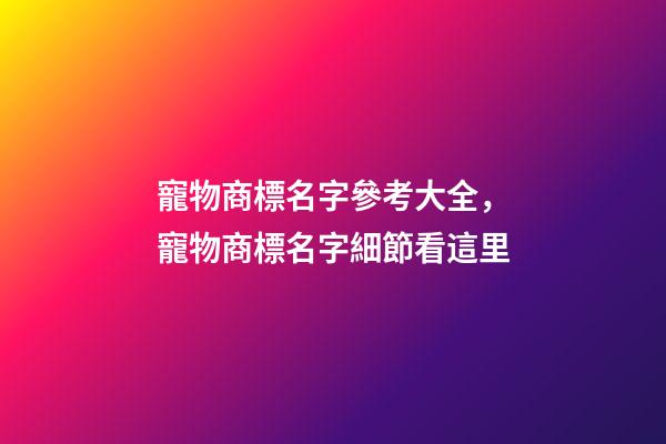 寵物商標名字參考大全，寵物商標名字細節看這里-第1張-商標起名-玄機派