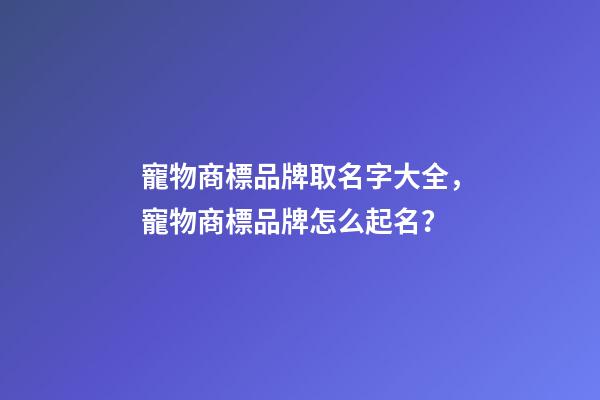 寵物商標品牌取名字大全，寵物商標品牌怎么起名？-第1張-商標起名-玄機派