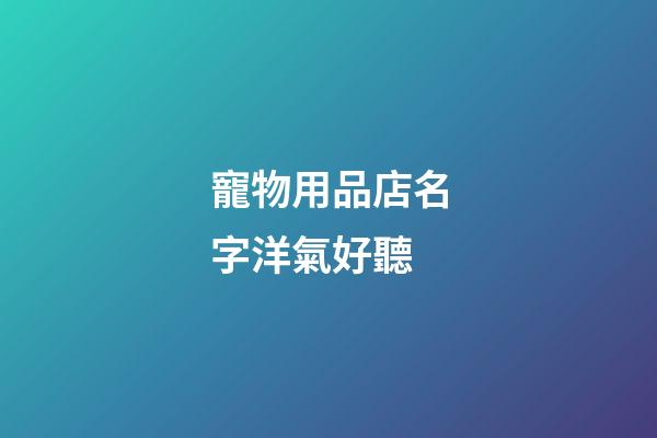 寵物用品店名字洋氣好聽
