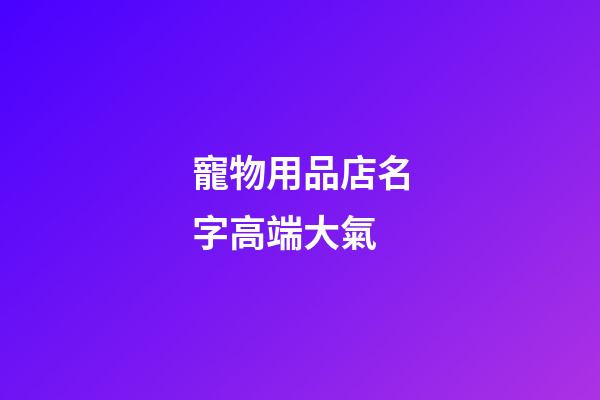 寵物用品店名字高端大氣