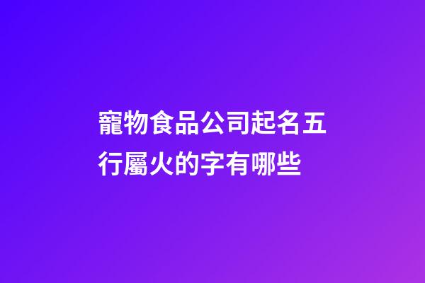 寵物食品公司起名五行屬火的字有哪些-第1張-公司起名-玄機派