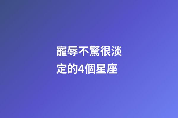 寵辱不驚很淡定的4個星座-第1張-星座運勢-玄機派