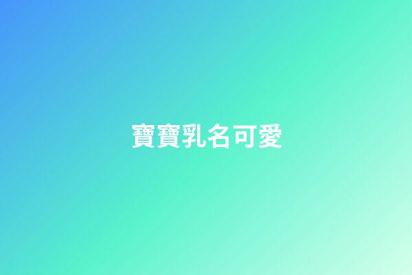 寶寶乳名可愛(2023年寶寶可愛乳名)-第1張-寶寶起名-玄機派