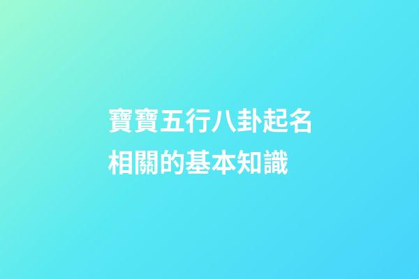 寶寶五行八卦起名相關的基本知識