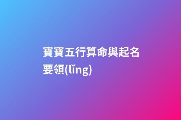 寶寶五行算命與起名要領(lǐng)