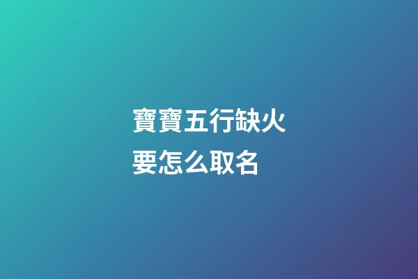 寶寶五行缺火要怎么取名