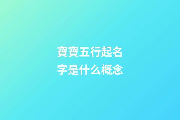 寶寶五行起名字是什么概念?
