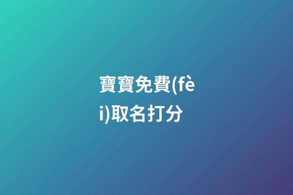 寶寶免費(fèi)取名打分(寶寶取名打分軟件)-第1張-寶寶起名-玄機(jī)派