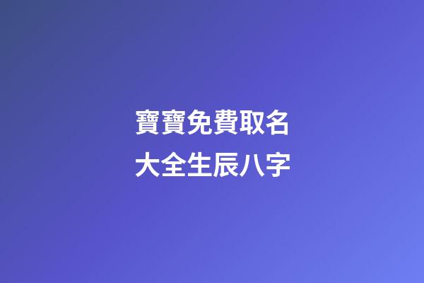 寶寶免費取名大全生辰八字(寶寶取名大全生辰八字免費測銘緣閣測試取名)-第1張-寶寶起名-玄機派