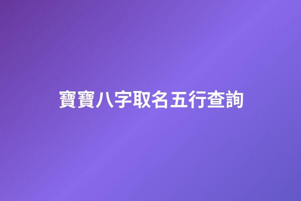 寶寶八字取名五行查詢(寶寶取名生辰八字五行)-第1張-寶寶起名-玄機派