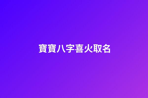 寶寶八字喜火取名(寶寶八字喜火的名字)-第1張-寶寶起名-玄機派