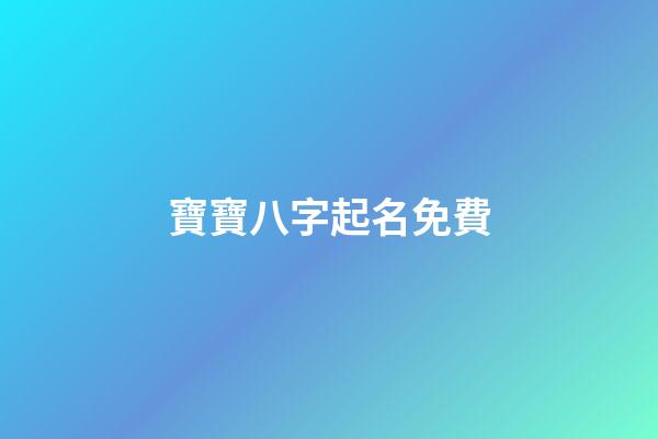 寶寶八字起名免費(寶寶八字起名免費測試)-第1張-寶寶起名-玄機派